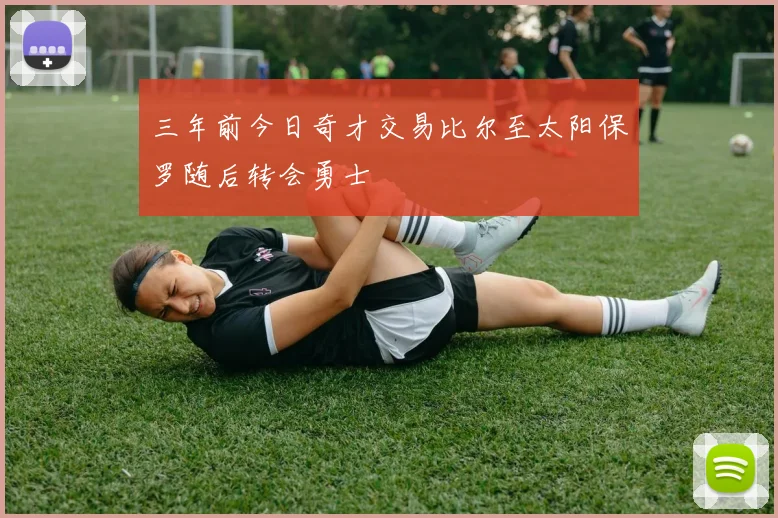 三年前今日奇才交易比尔至太阳保罗随后转会勇士