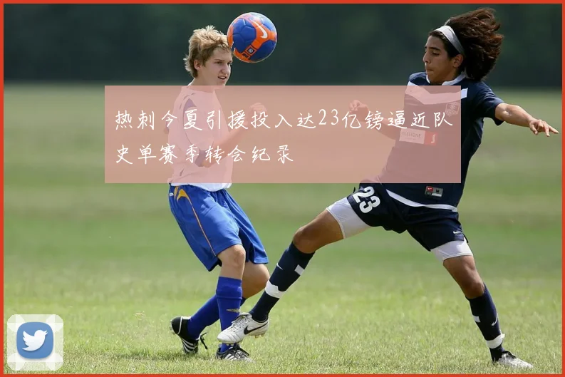 热刺今夏引援投入达23亿镑逼近队史单赛季转会纪录