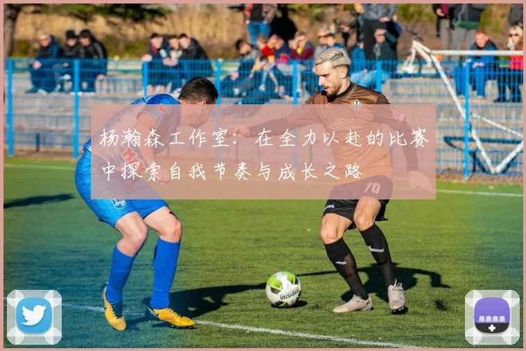杨瀚森工作室：在全力以赴的比赛中探索自我节奏与成长之路