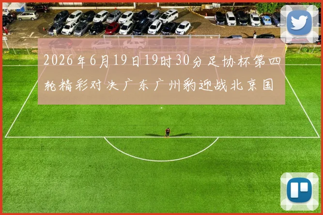2026年6月19日19时30分足协杯第四轮精彩对决广东广州豹迎战北京国安