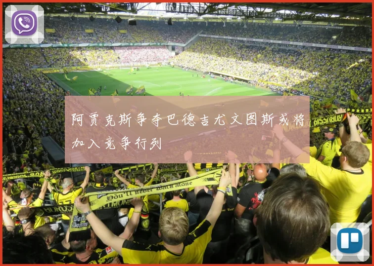 阿贾克斯争夺巴德吉尤文图斯或将加入竞争行列