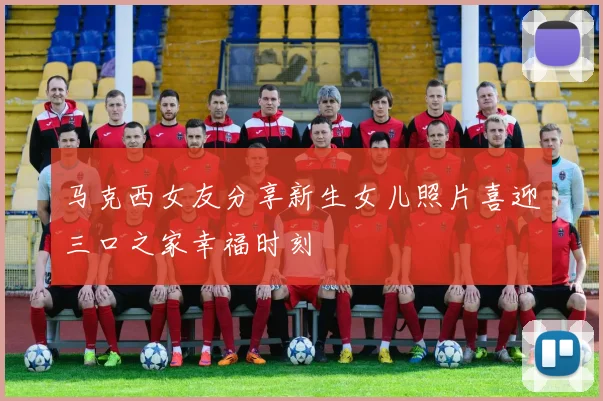 马克西女友分享新生女儿照片喜迎三口之家幸福时刻