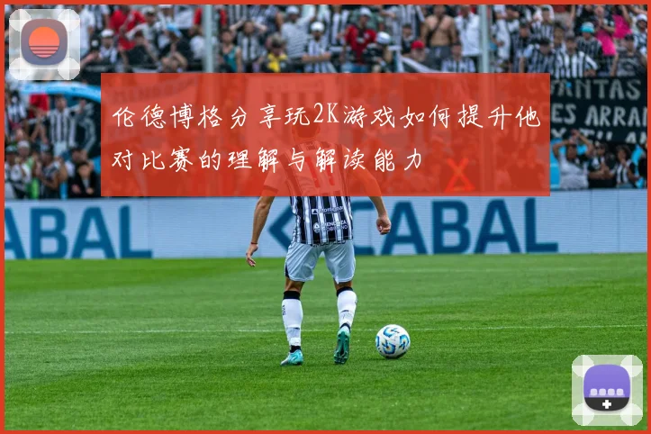 伦德博格分享玩2K游戏如何提升他对比赛的理解与解读能力