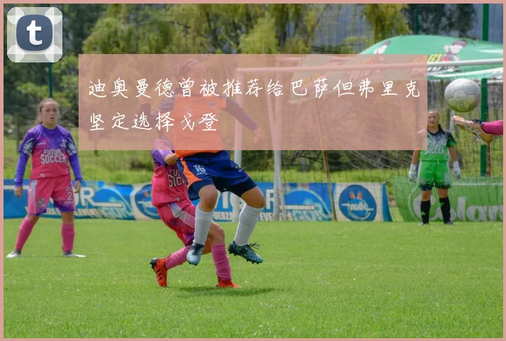 迪奥曼德曾被推荐给巴萨但弗里克坚定选择戈登