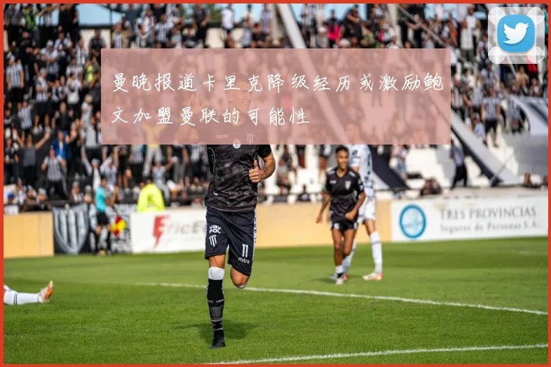 曼晚报道卡里克降级经历或激励鲍文加盟曼联的可能性
