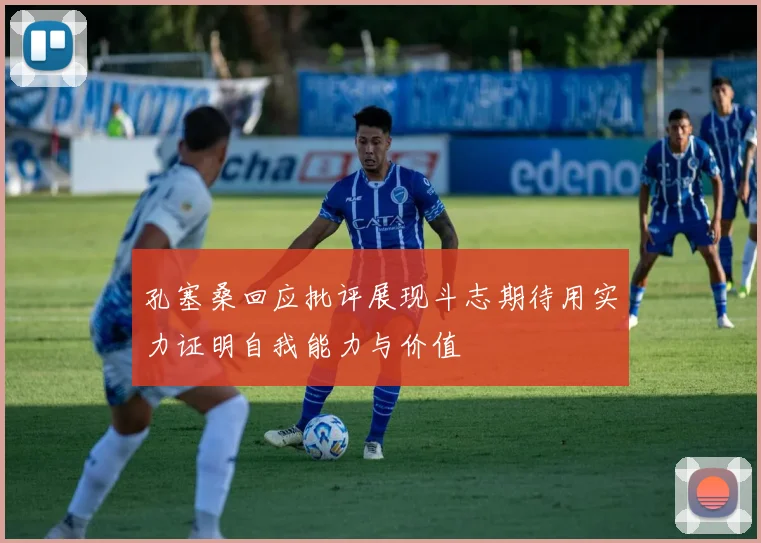 孔塞桑回应批评展现斗志期待用实力证明自我能力与价值
